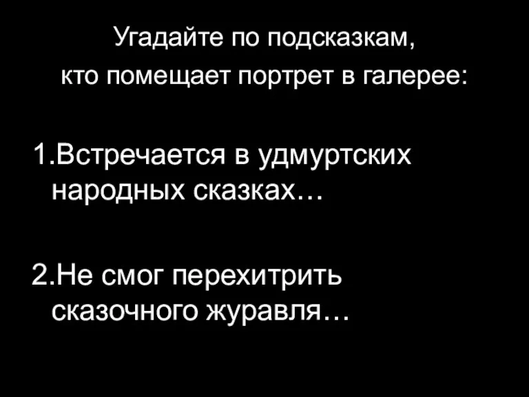 Угадайте по подсказкам, кто помещает портрет в галерее: 1.Встречается в удмуртских народных