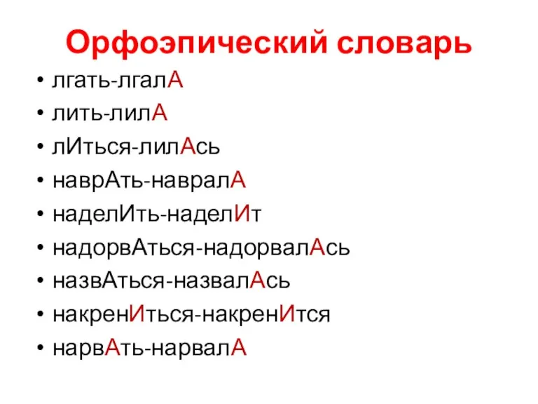 Орфоэпический словарь лгать-лгалА лить-лилА лИться-лилАсь наврАть-навралА наделИть-наделИт надорвАться-надорвалАсь назвАться-назвалАсь накренИться-накренИтся нарвАть-нарвалА