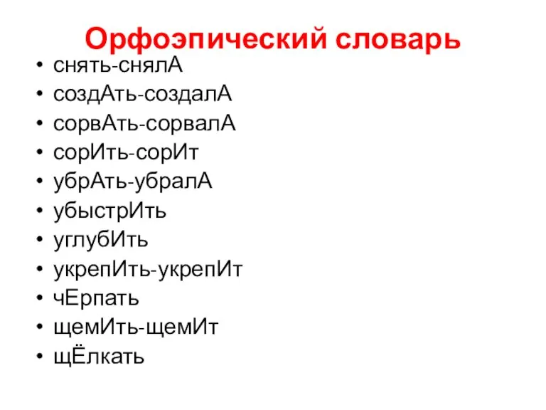 Орфоэпический словарь снять-снялА создАть-создалА сорвАть-сорвалА сорИть-сорИт убрАть-убралА убыстрИть углубИть укрепИть-укрепИт чЕрпать щемИть-щемИт щЁлкать