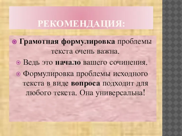 РЕКОМЕНДАЦИЯ: Грамотная формулировка проблемы текста очень важна. Ведь это начало вашего сочинения.