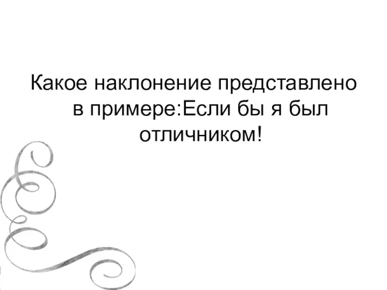 Какое наклонение представлено в примере:Если бы я был отличником!