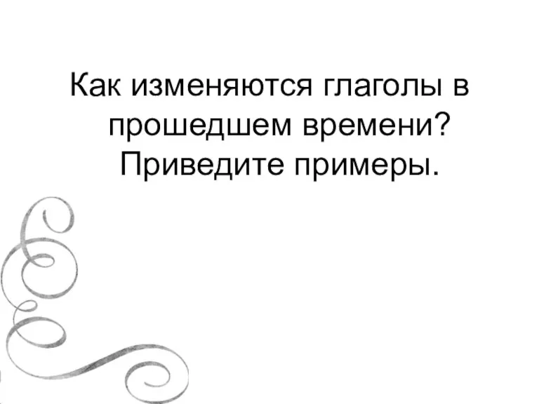 Как изменяются глаголы в прошедшем времени? Приведите примеры.