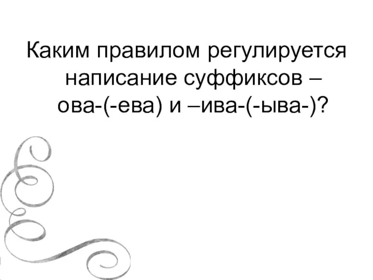 Каким правилом регулируется написание суффиксов –ова-(-ева) и –ива-(-ыва-)?