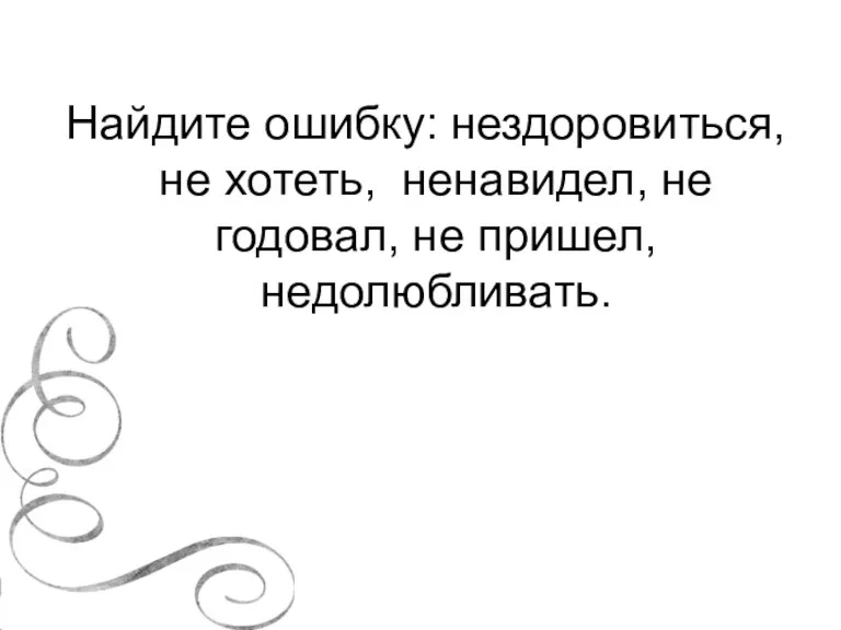 Найдите ошибку: нездоровиться, не хотеть, ненавидел, не годовал, не пришел, недолюбливать.