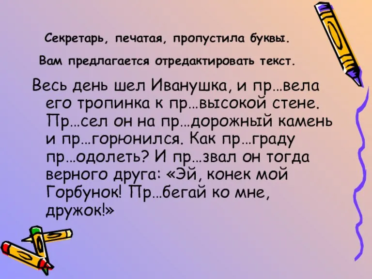 Секретарь, печатая, пропустила буквы. Вам предлагается отредактировать текст. Весь день шел Иванушка,