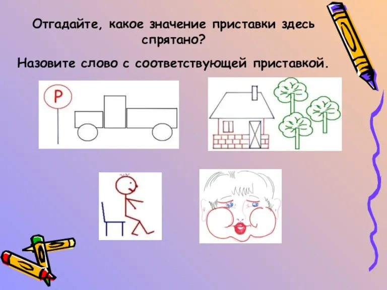 Отгадайте, какое значение приставки здесь спрятано? Назовите слово с соответствующей приставкой.