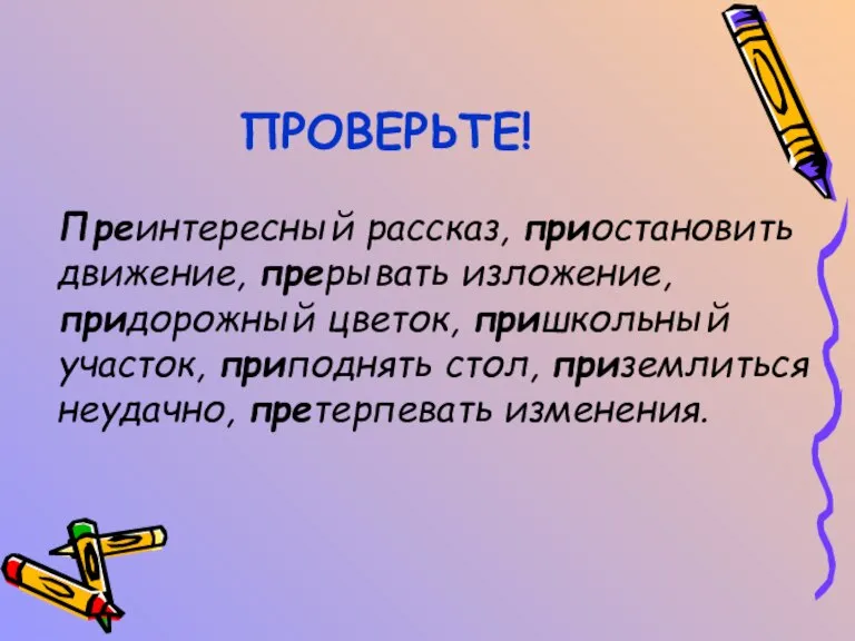 ПРОВЕРЬТЕ! Преинтересный рассказ, приостановить движение, прерывать изложение, придорожный цветок, пришкольный участок, приподнять