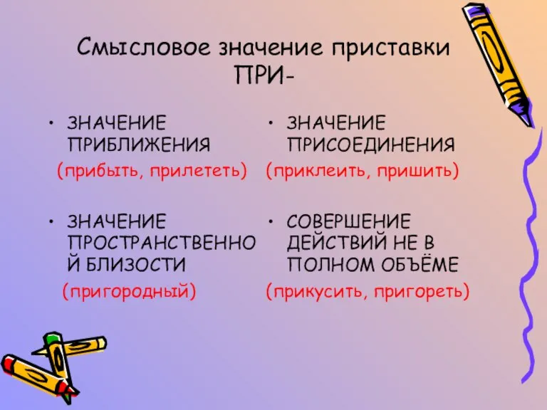 Смысловое значение приставки ПРИ- ЗНАЧЕНИЕ ПРИБЛИЖЕНИЯ (прибыть, прилететь) ЗНАЧЕНИЕ ПРОСТРАНСТВЕННОЙ БЛИЗОСТИ (пригородный)