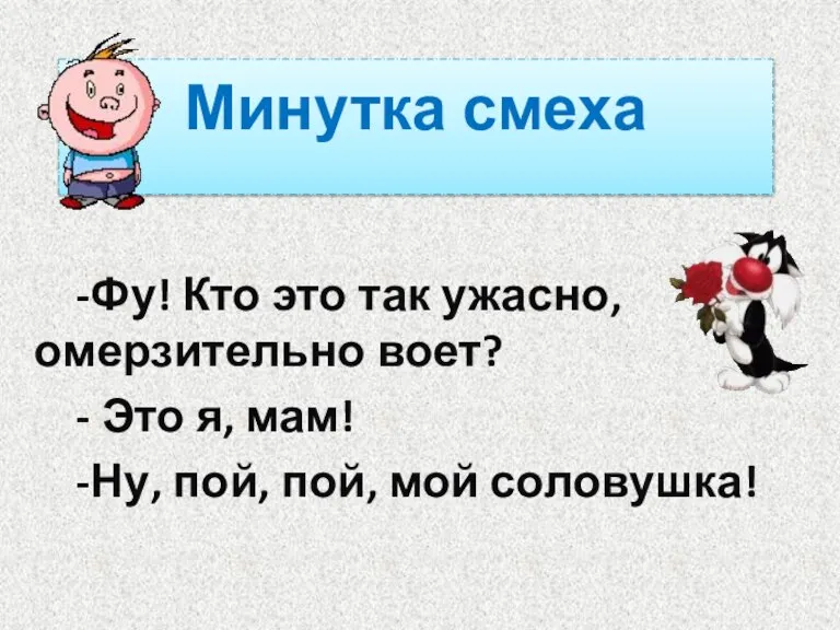 -Фу! Кто это так ужасно, омерзительно воет? - Это я, мам! -Ну,