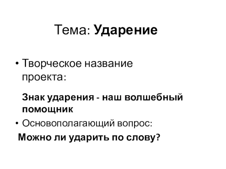 Тема: Ударение Творческое название проекта: Знак ударения - наш волшебный помощник Основополагающий