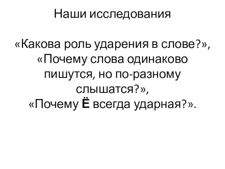 Наши исследования «Какова роль ударения в слове?», «Почему слова одинаково пишутся, но