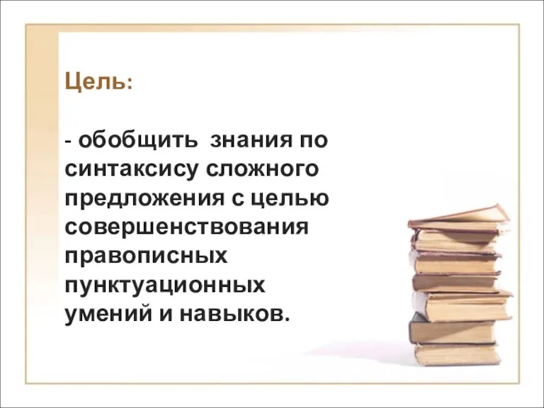 Цель: - обобщить знания по синтаксису сложного предложения с целью совершенствования правописных пунктуационных умений и навыков.