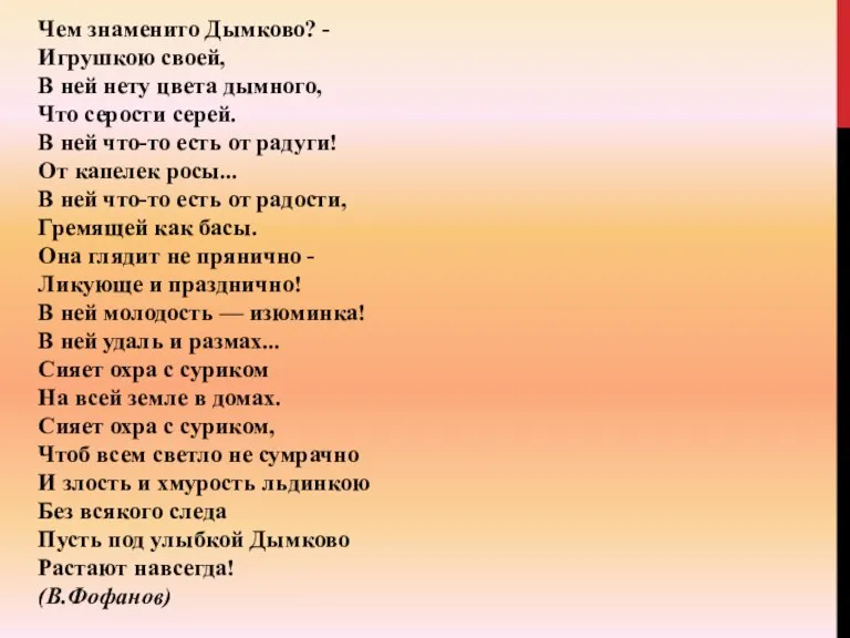 Чем знаменито Дымково? - Игрушкою своей, В ней нету цвета дымного, Что