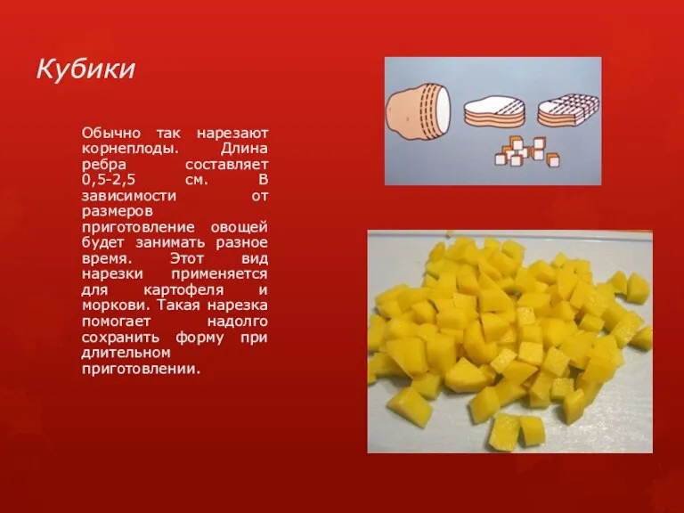 Кубики Обычно так нарезают корнеплоды. Длина ребра составляет 0,5-2,5 см. В зависимости