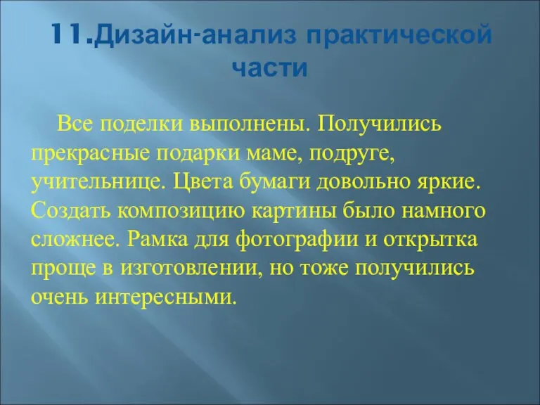 11.Дизайн-анализ практической части Все поделки выполнены. Получились прекрасные подарки маме, подруге, учительнице.