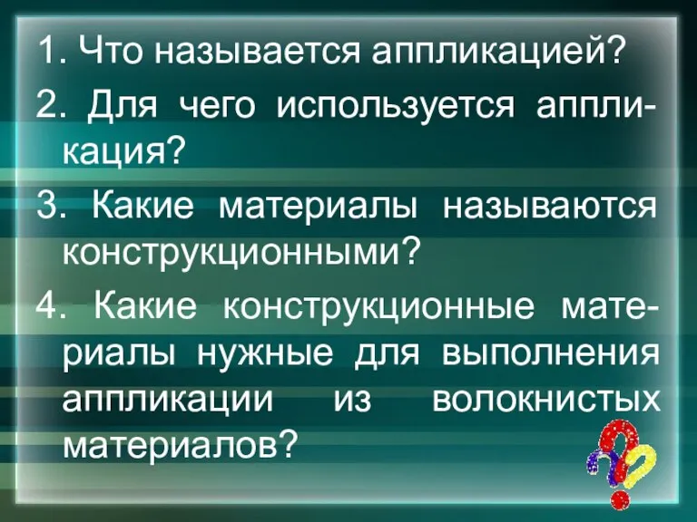 1. Что называется аппликацией? 2. Для чего используется аппли-кация? 3. Какие материалы