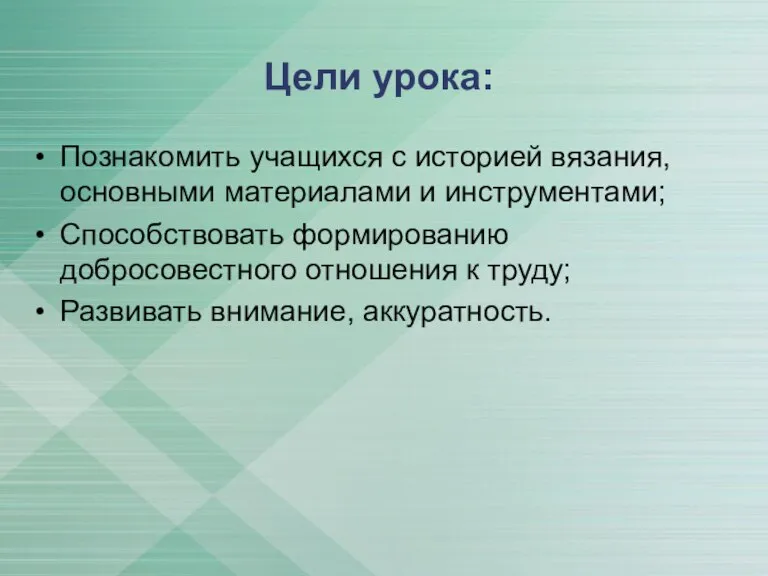 Цели урока: Познакомить учащихся с историей вязания, основными материалами и инструментами; Способствовать