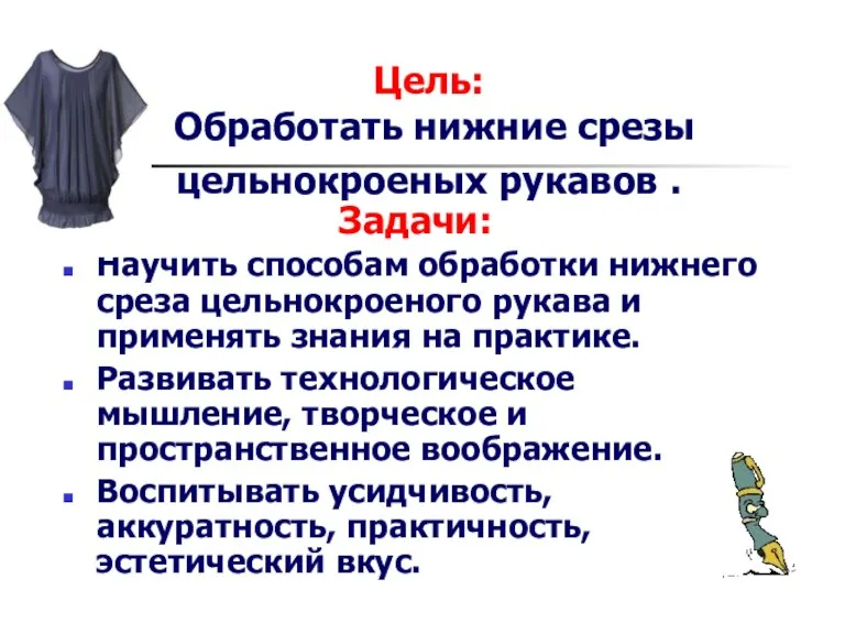 Цель: Обработать нижние срезы цельнокроеных рукавов . Задачи: Научить способам обработки нижнего