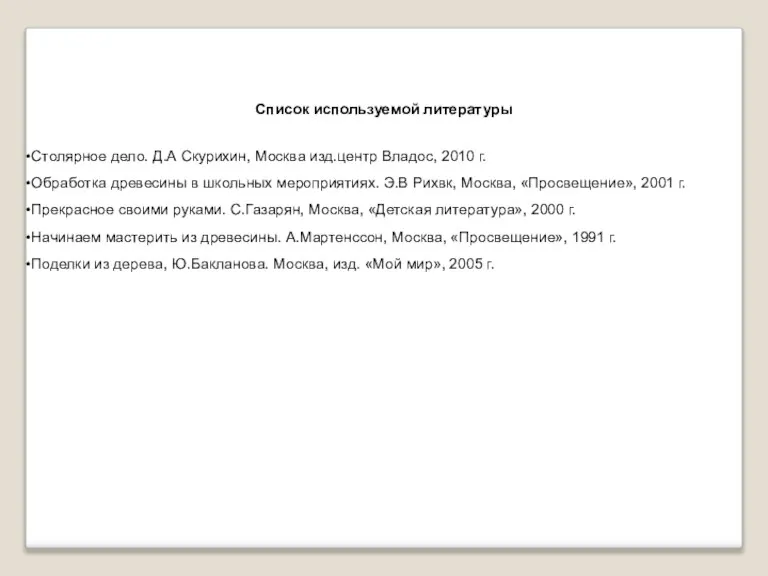 Список используемой литературы Столярное дело. Д.А Скурихин, Москва изд.центр Владос, 2010 г.