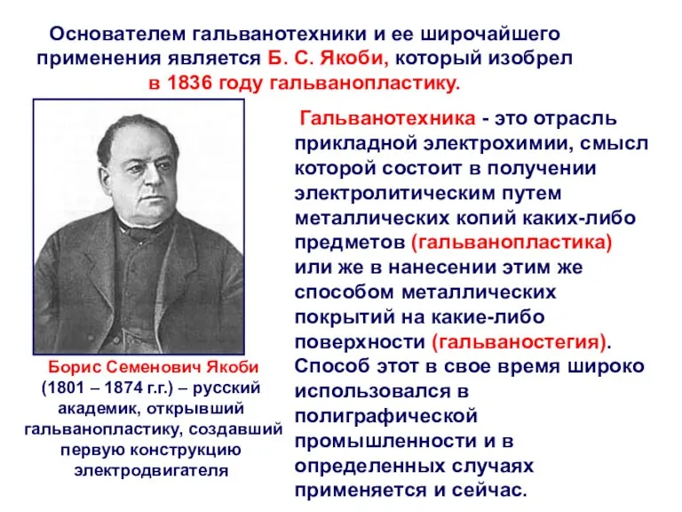 Основателем гальванотехники и ее широчайшего применения является Б. С. Якоби, который изобрел