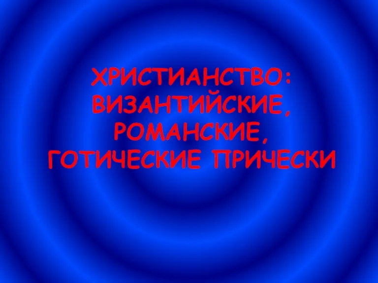 ХРИСТИАНСТВО: ВИЗАНТИЙСКИЕ, РОМАНСКИЕ, ГОТИЧЕСКИЕ ПРИЧЕСКИ