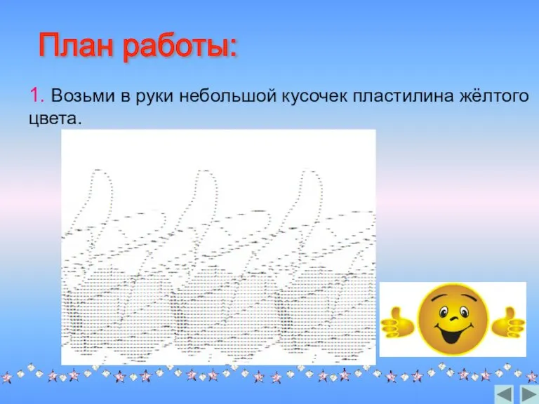 1. Возьми в руки небольшой кусочек пластилина жёлтого цвета. План работы: