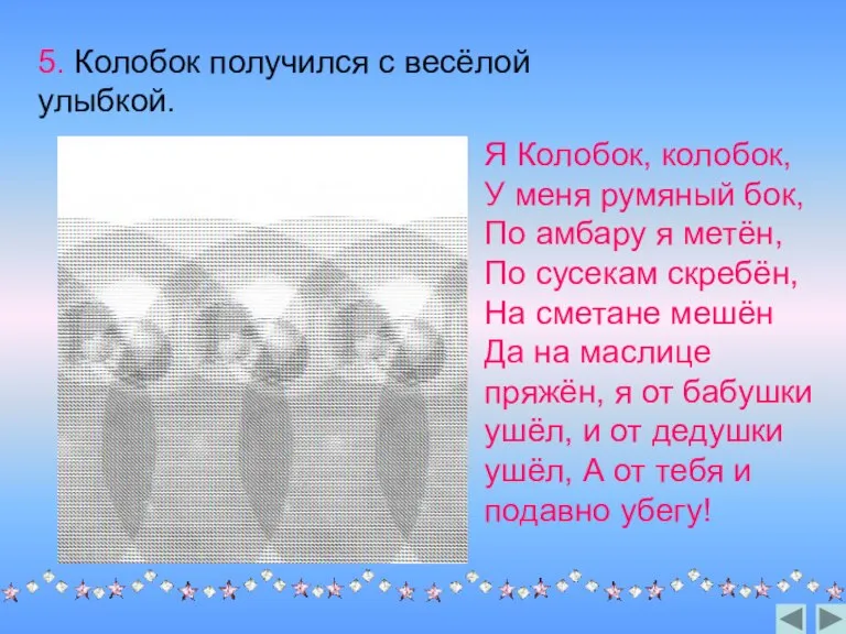 5. Колобок получился с весёлой улыбкой. Я Колобок, колобок, У меня румяный