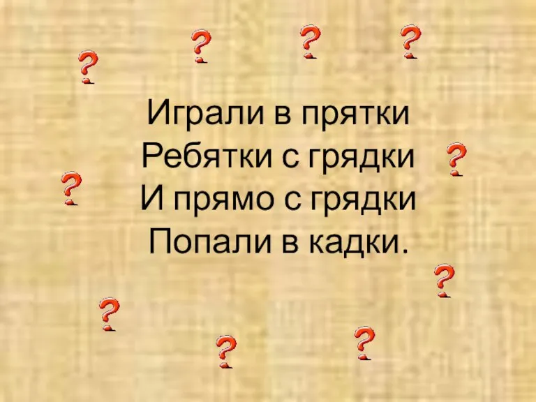 Играли в прятки Ребятки с грядки И прямо с грядки Попали в кадки.