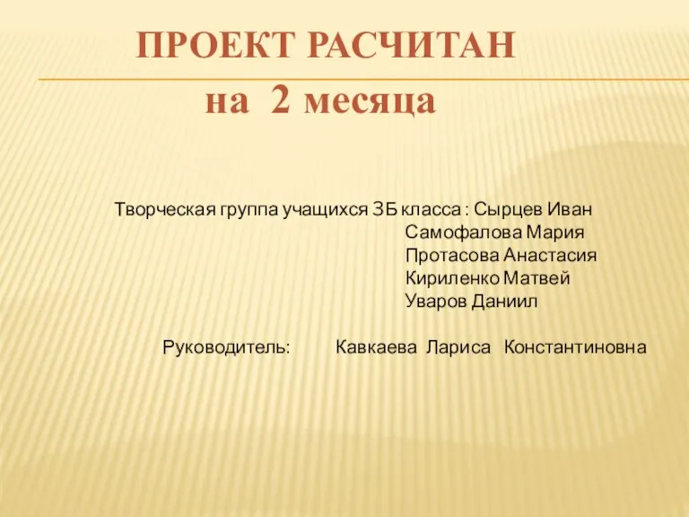 ПРОЕКТ РАСЧИТАН на 2 месяца Творческая группа учащихся 3Б класса : Сырцев