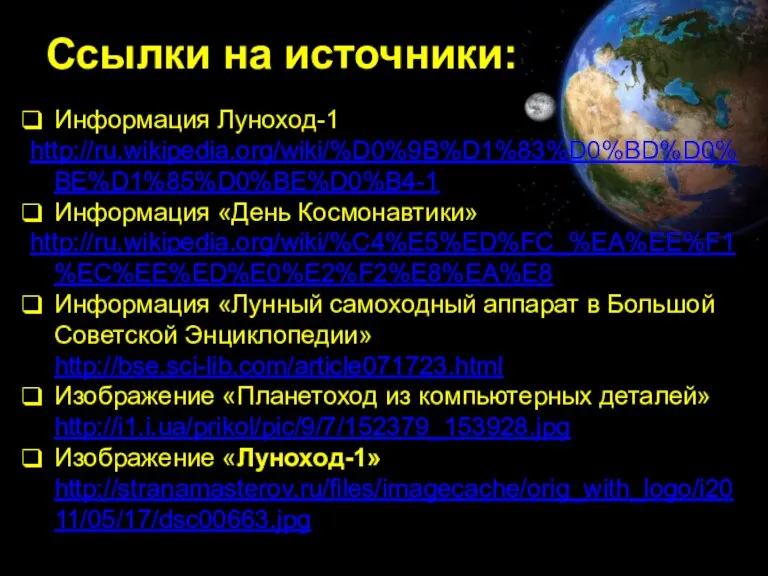 Ссылки на источники: Информация Луноход-1 http://ru.wikipedia.org/wiki/%D0%9B%D1%83%D0%BD%D0%BE%D1%85%D0%BE%D0%B4-1 Информация «День Космонавтики» http://ru.wikipedia.org/wiki/%C4%E5%ED%FC_%EA%EE%F1%EC%EE%ED%E0%E2%F2%E8%EA%E8 Информация «Лунный