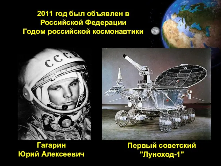 2011 год был объявлен в Российской Федерации Годом российской космонавтики Гагарин Юрий Алексеевич Первый советский "Луноход-1"