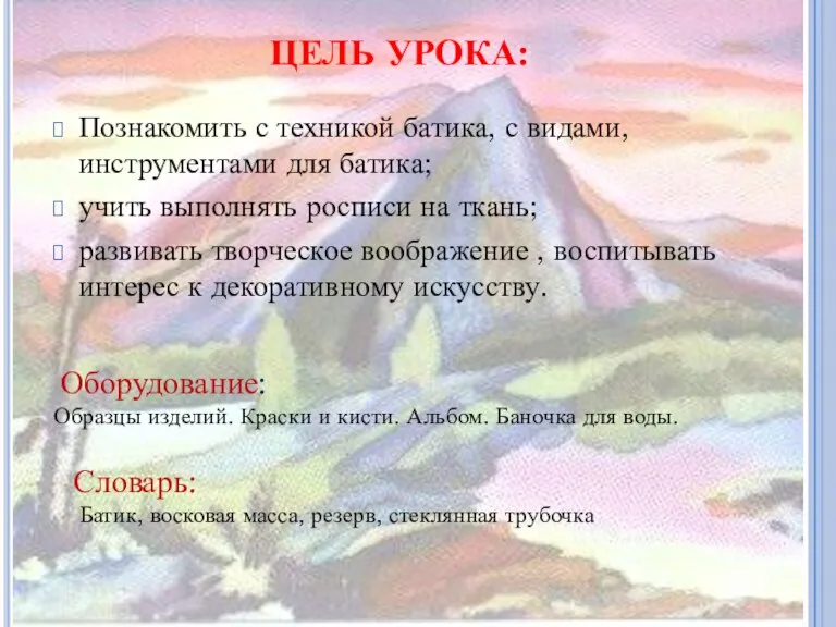 ЦЕЛЬ УРОКА: Познакомить с техникой батика, с видами, инструментами для батика; учить