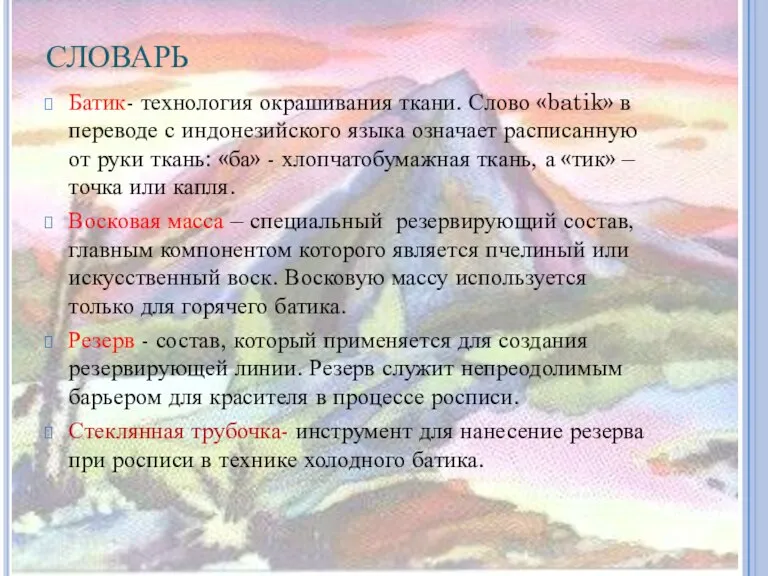 СЛОВАРЬ Батик- технология окрашивания ткани. Слово «batik» в переводе с индонезийского языка