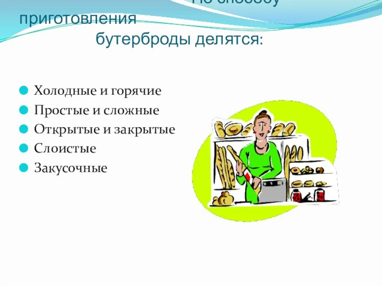 По способу приготовления бутерброды делятся: Холодные и горячие Простые и сложные Открытые и закрытые Слоистые Закусочные