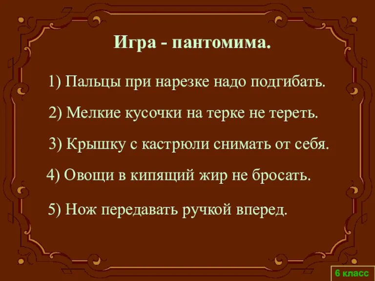 6 класс 1) Пальцы при нарезке надо подгибать. 2) Мелкие кусочки на