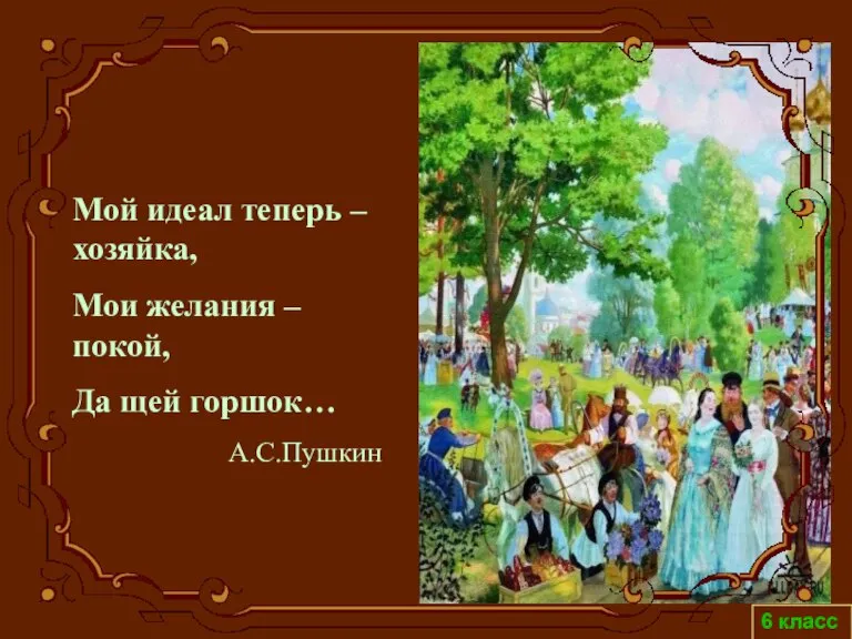 6 класс Мой идеал теперь – хозяйка, Мои желания – покой, Да щей горшок… А.С.Пушкин