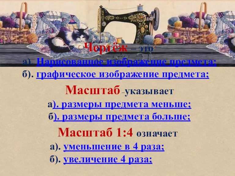 Чертёж – это а). Нарисованное изображение предмета; б). графическое изображение предмета; Масштаб