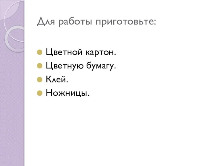 Для работы приготовьте: Цветной картон. Цветную бумагу. Клей. Ножницы.