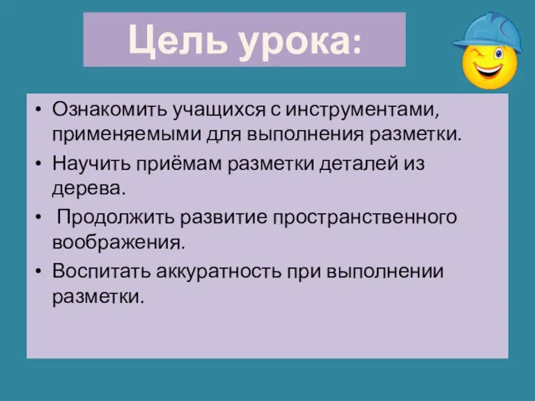 Ознакомить учащихся с инструментами, применяемыми для выполнения разметки. Научить приёмам разметки деталей