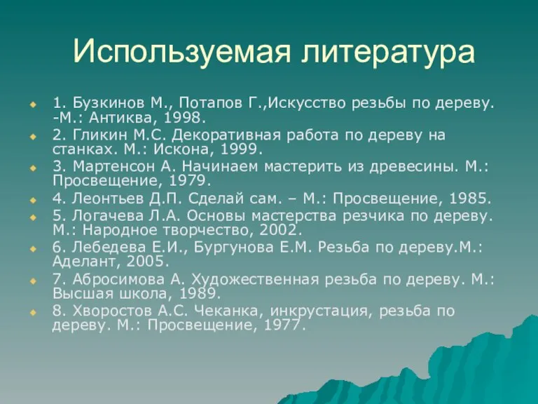 Используемая литература 1. Бузкинов М., Потапов Г.,Искусство резьбы по дереву. -М.: Антиква,