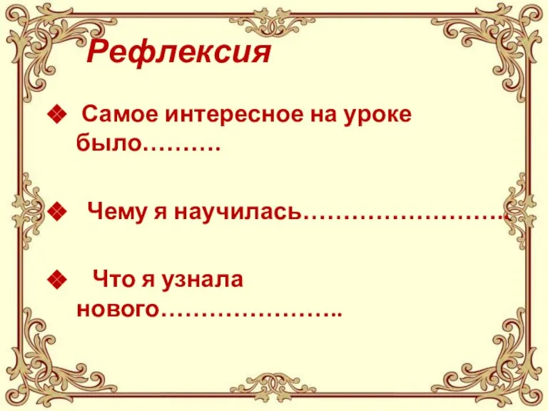 Рефлексия Самое интересное на уроке было………. Чему я научилась…………………….. Что я узнала нового…………………..