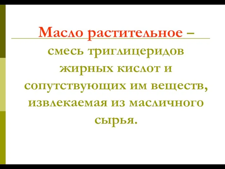 Масло растительное – смесь триглицеридов жирных кислот и сопутствующих им веществ, извлекаемая из масличного сырья.