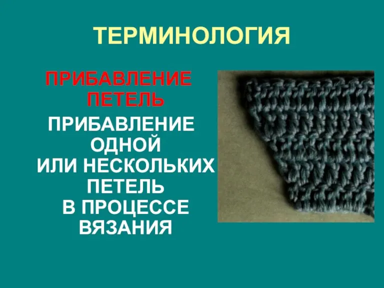 ТЕРМИНОЛОГИЯ ПРИБАВЛЕНИЕ ПЕТЕЛЬ ПРИБАВЛЕНИЕ ОДНОЙ ИЛИ НЕСКОЛЬКИХ ПЕТЕЛЬ В ПРОЦЕССЕ ВЯЗАНИЯ