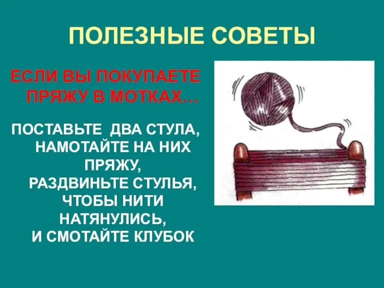 ПОЛЕЗНЫЕ СОВЕТЫ ЕСЛИ ВЫ ПОКУПАЕТЕ ПРЯЖУ В МОТКАХ… ПОСТАВЬТЕ ДВА СТУЛА, НАМОТАЙТЕ