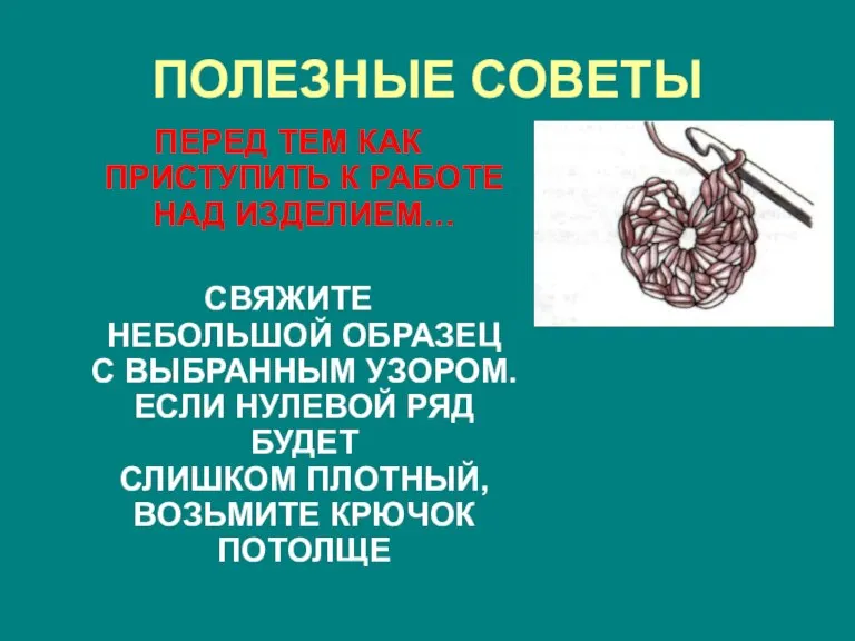 ПОЛЕЗНЫЕ СОВЕТЫ ПЕРЕД ТЕМ КАК ПРИСТУПИТЬ К РАБОТЕ НАД ИЗДЕЛИЕМ… СВЯЖИТЕ НЕБОЛЬШОЙ