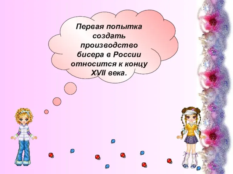 Первая попытка создать производство бисера в России относится к концу XVII века.