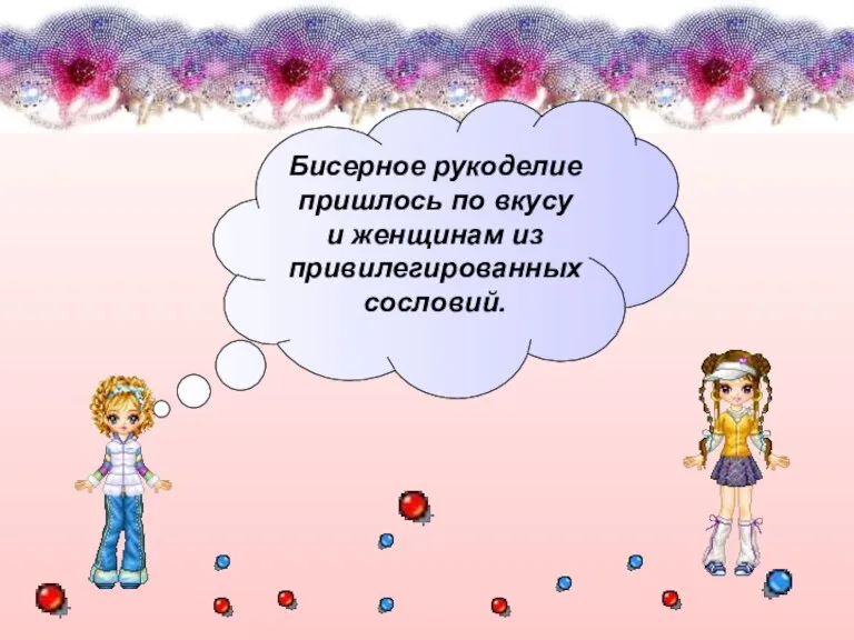 Бисерное рукоделие пришлось по вкусу и женщинам из привилегированных сословий.