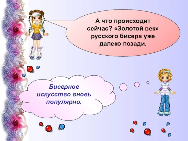 А что происходит сейчас? «Золотой век» русского бисера уже далеко позади. Бисерное искусство вновь популярно.