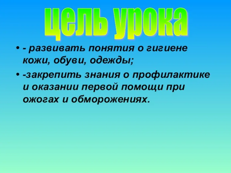 - развивать понятия о гигиене кожи, обуви, одежды; -закрепить знания о профилактике