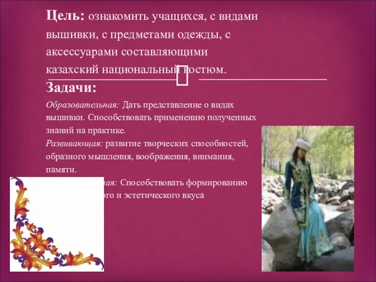 Цель: ознакомить учащихся, с видами вышивки, с предметами одежды, с аксессуарами составляющими